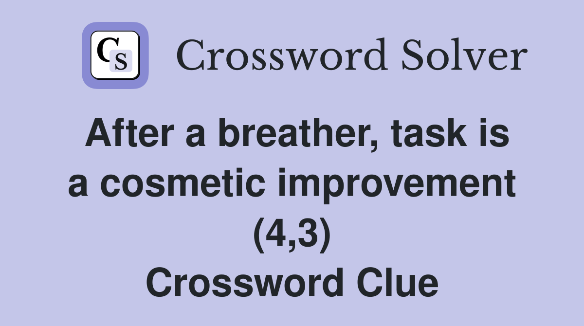After a breather, task is a cosmetic improvement (4,3) Crossword Clue