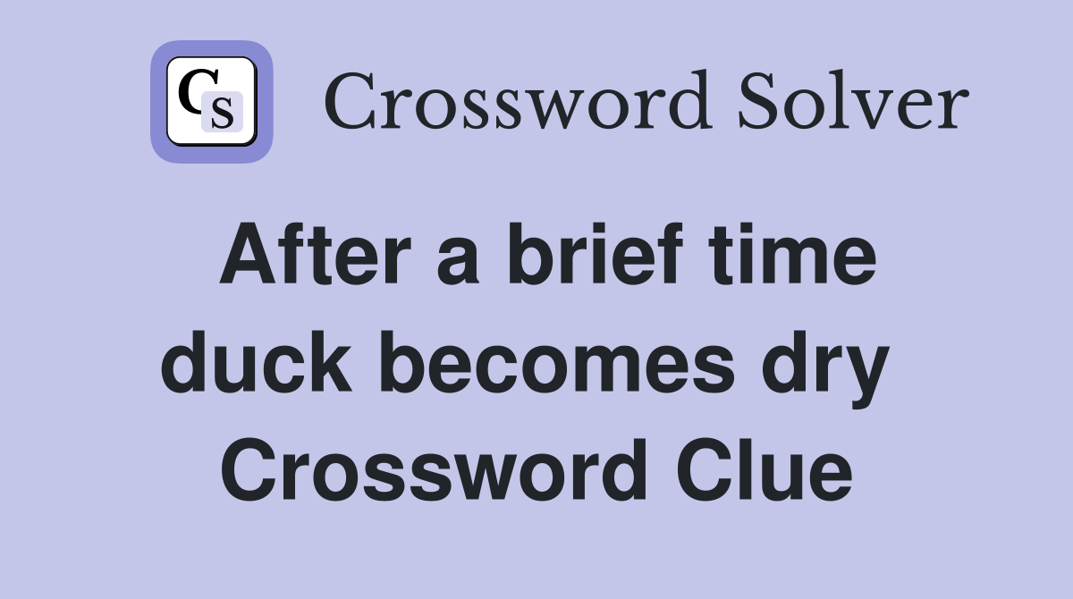 After a brief time duck becomes dry  Crossword Clue