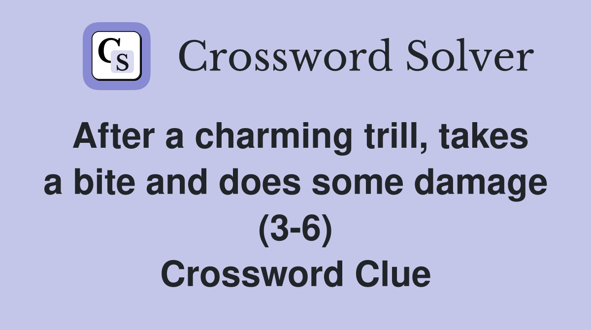 After a charming trill, takes a bite and does some damage (3-6) Crossword Clue
