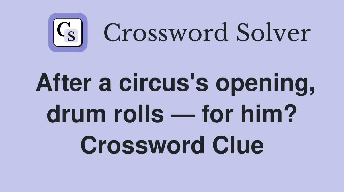 After a circus's opening, drum rolls — for him? Crossword Clue