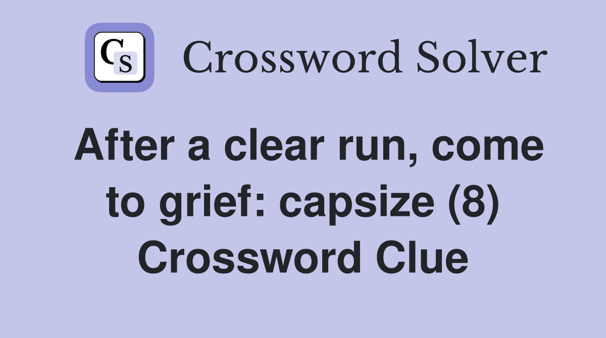 After a clear run, come to grief: capsize (8) Crossword Clue