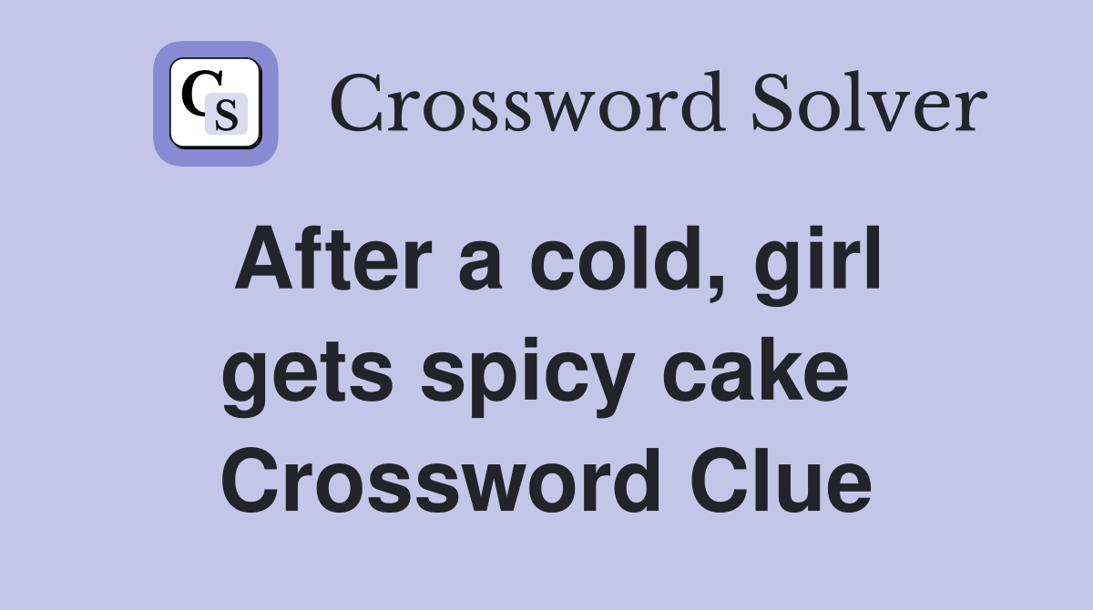 After a cold, girl gets spicy cake  Crossword Clue