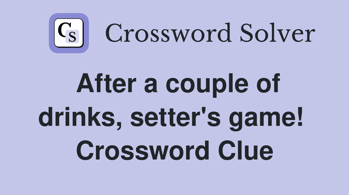 After a couple of drinks, setter's game!  Crossword Clue