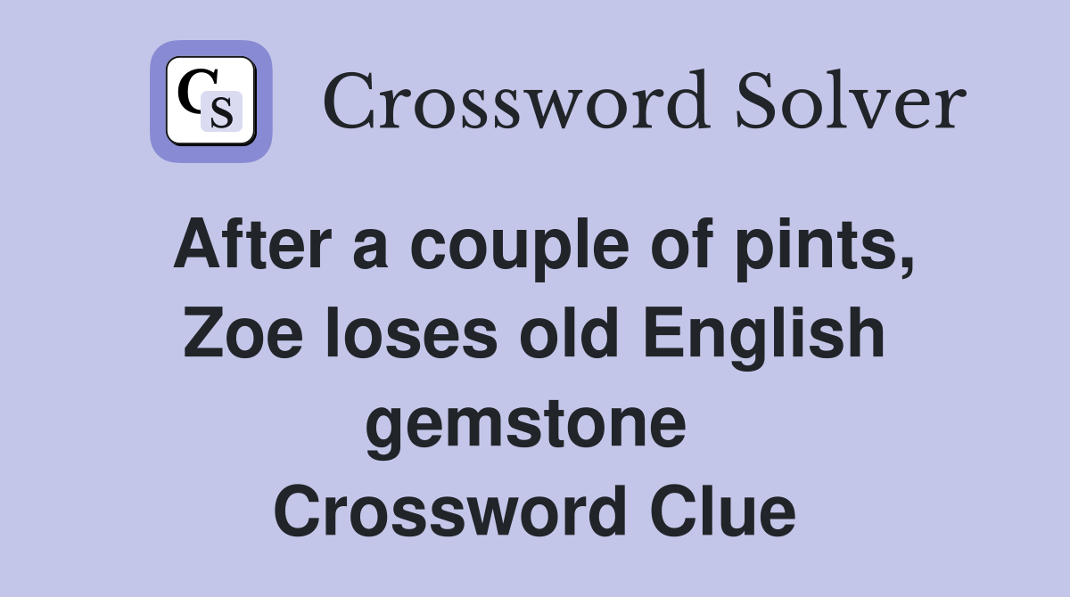 After a couple of pints, Zoe loses old English gemstone  Crossword Clue