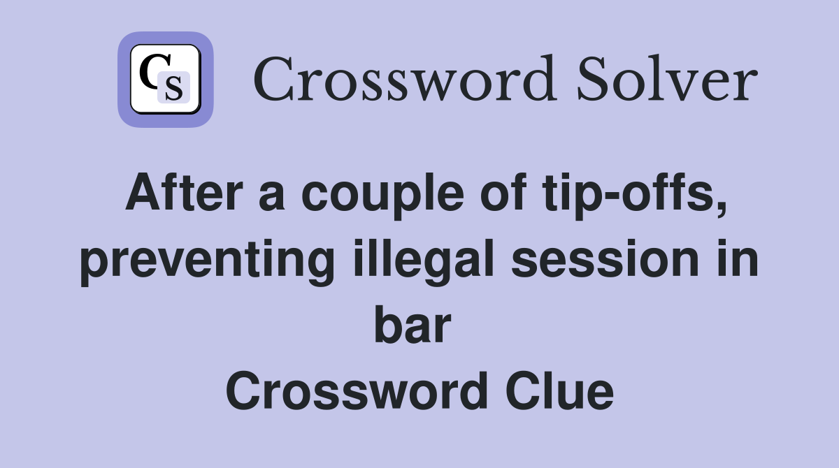 After a couple of tip-offs, preventing illegal session in bar  Crossword Clue