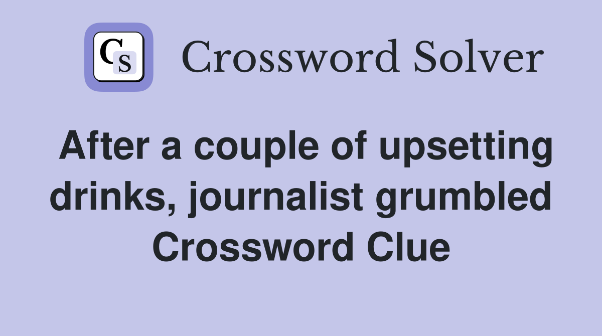 After a couple of upsetting drinks, journalist grumbled Crossword Clue