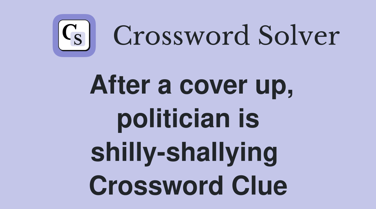 After a cover up, politician is shilly-shallying  Crossword Clue