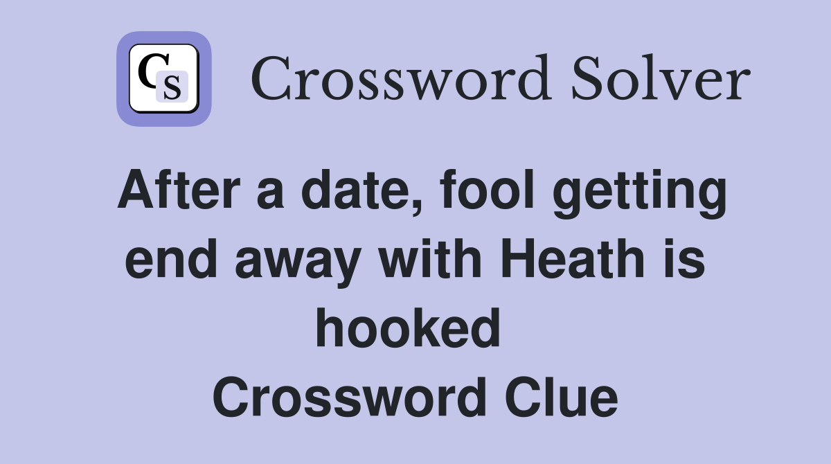After a date, fool getting end away with Heath is hooked  Crossword Clue