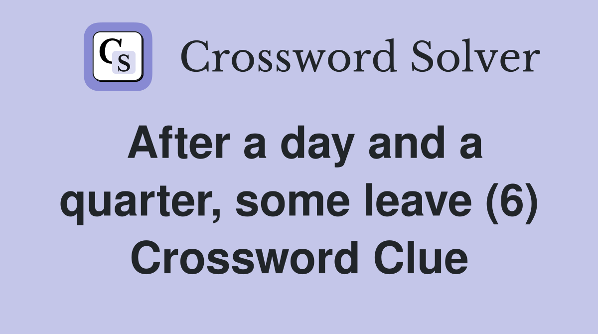 After a day and a quarter, some leave (6) Crossword Clue