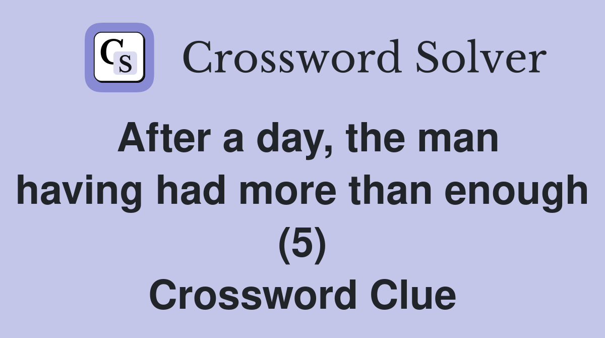 After a day, the man having had more than enough (5) Crossword Clue
