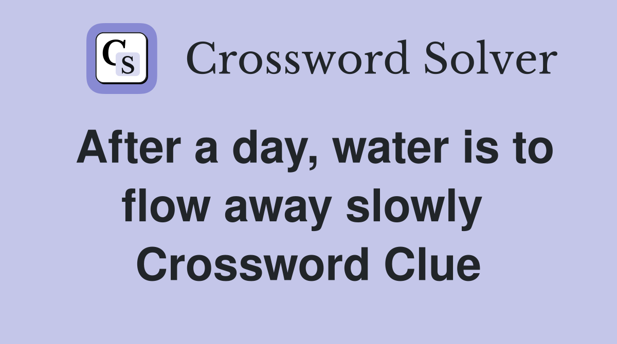 After a day, water is to flow away slowly  Crossword Clue