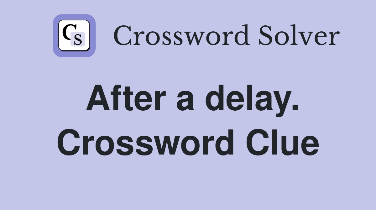 After a delay. Crossword Clue