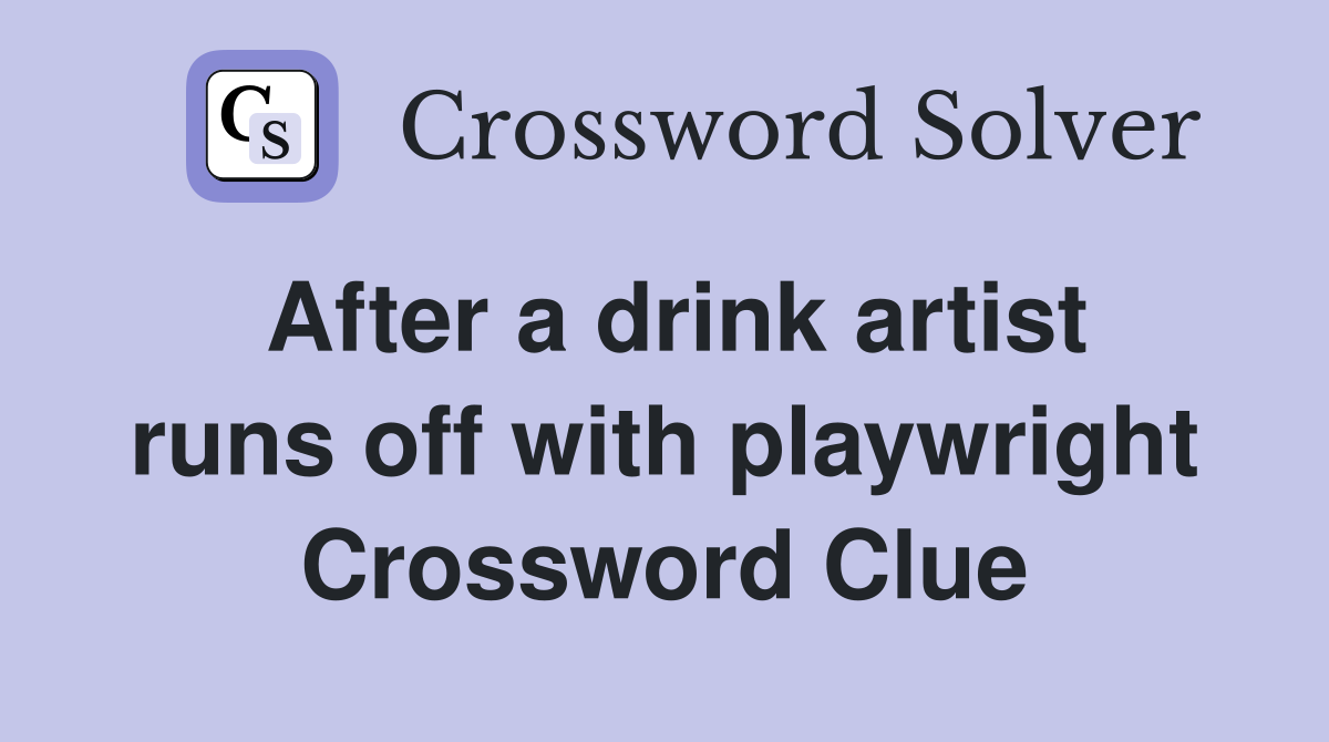 After a drink artist runs off with playwright Crossword Clue