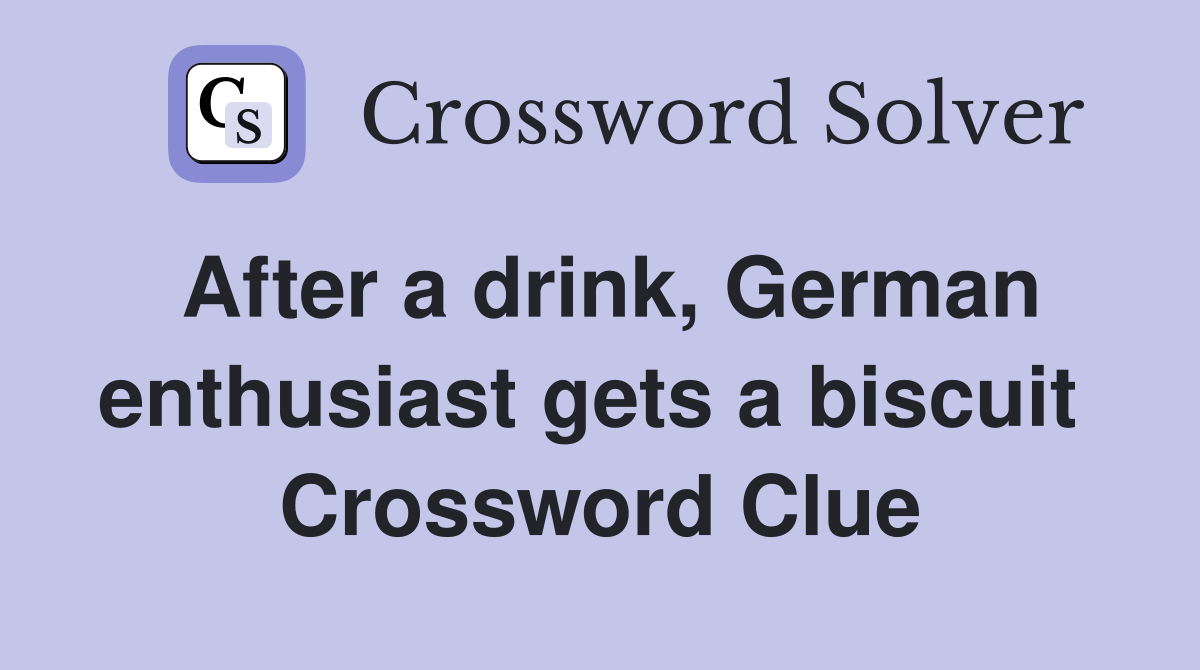 After a drink, German enthusiast gets a biscuit  Crossword Clue