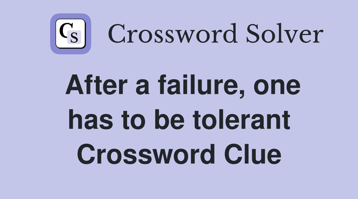 After a failure, one has to be tolerant Crossword Clue