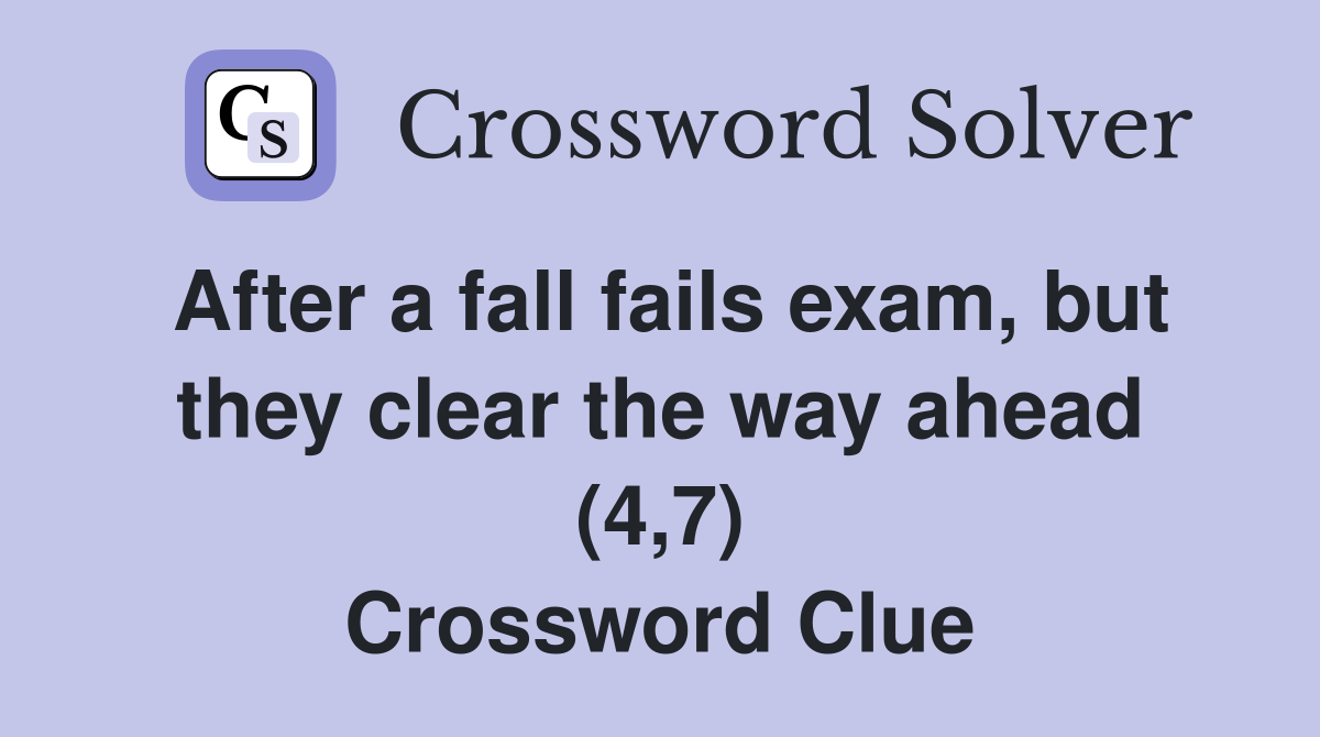After a fall fails exam, but they clear the way ahead (4,7) Crossword Clue