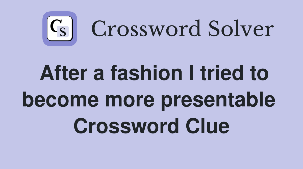 After a fashion I tried to become more presentable  Crossword Clue