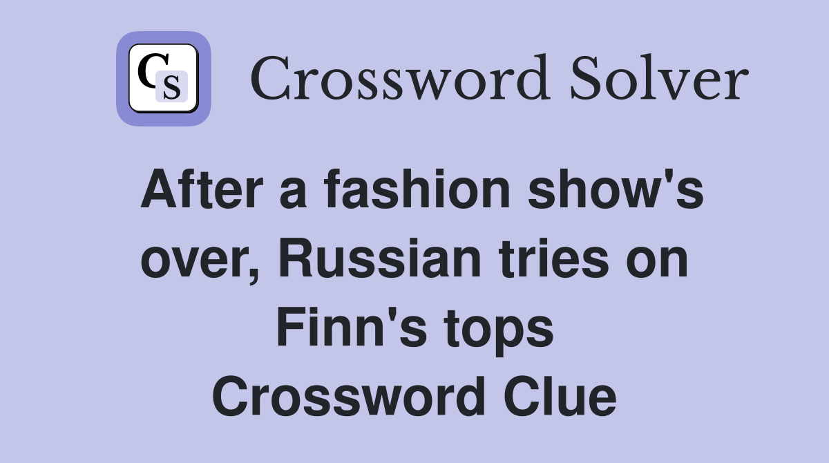 After a fashion show's over, Russian tries on Finn's tops Crossword Clue