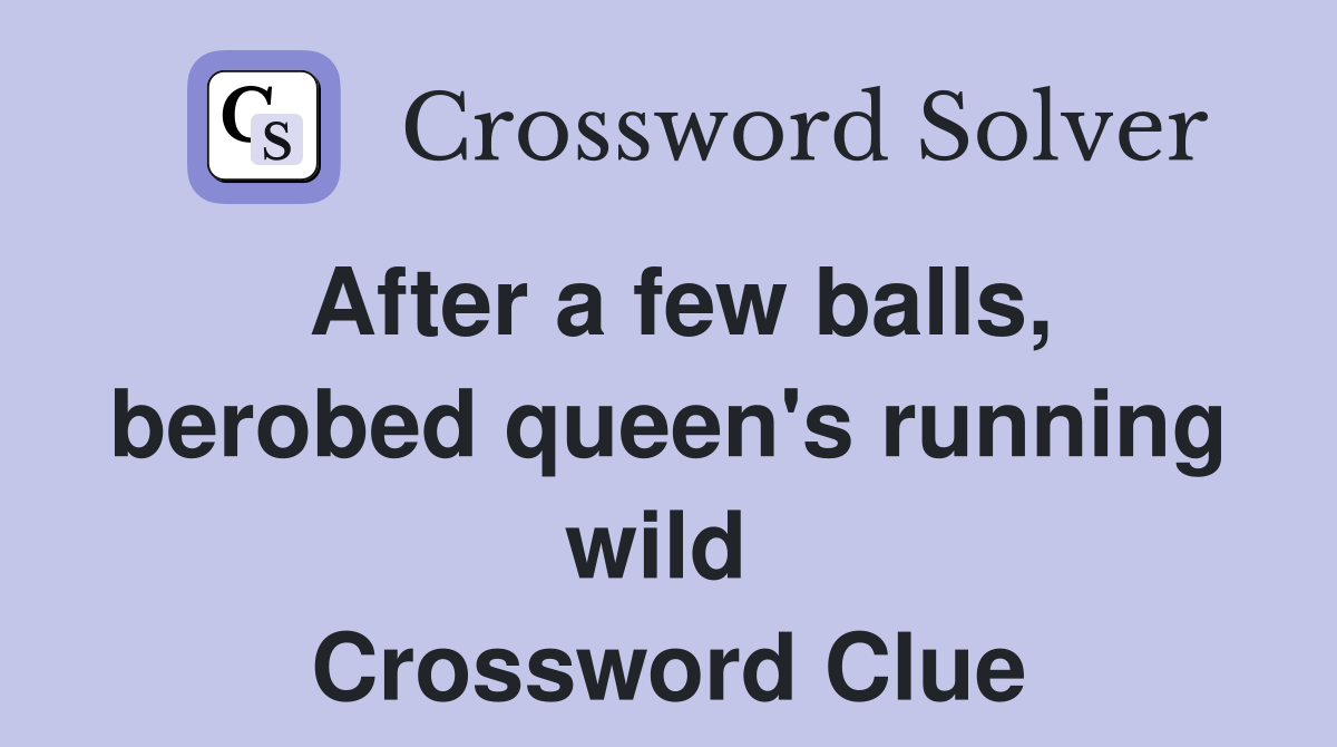 After a few balls, berobed queen's running wild  Crossword Clue