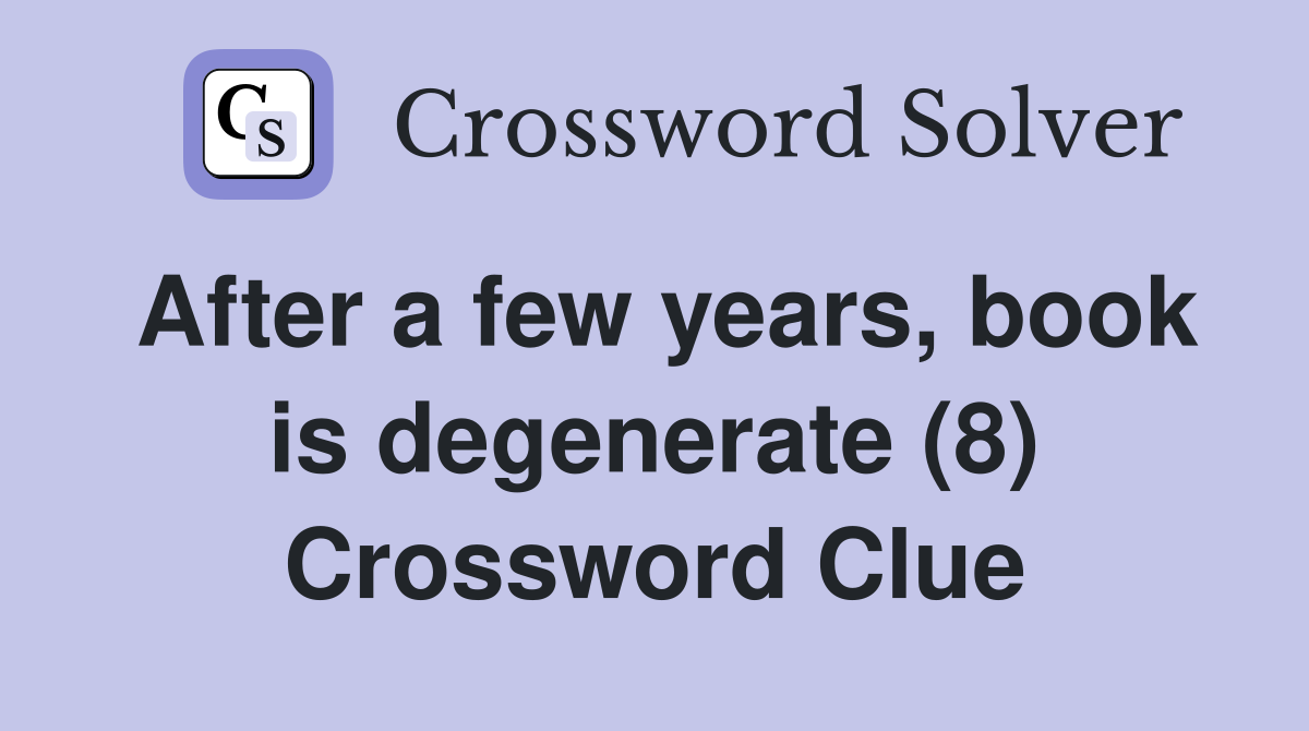 After a few years, book is degenerate (8) Crossword Clue