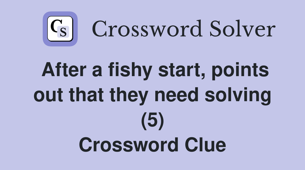 After a fishy start, points out that they need solving (5) Crossword Clue