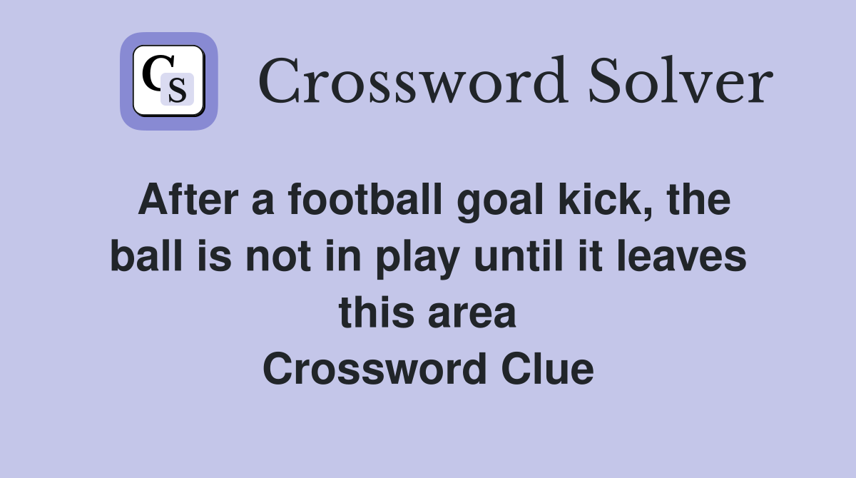 After a football goal kick, the ball is not in play until it leaves this area Crossword Clue