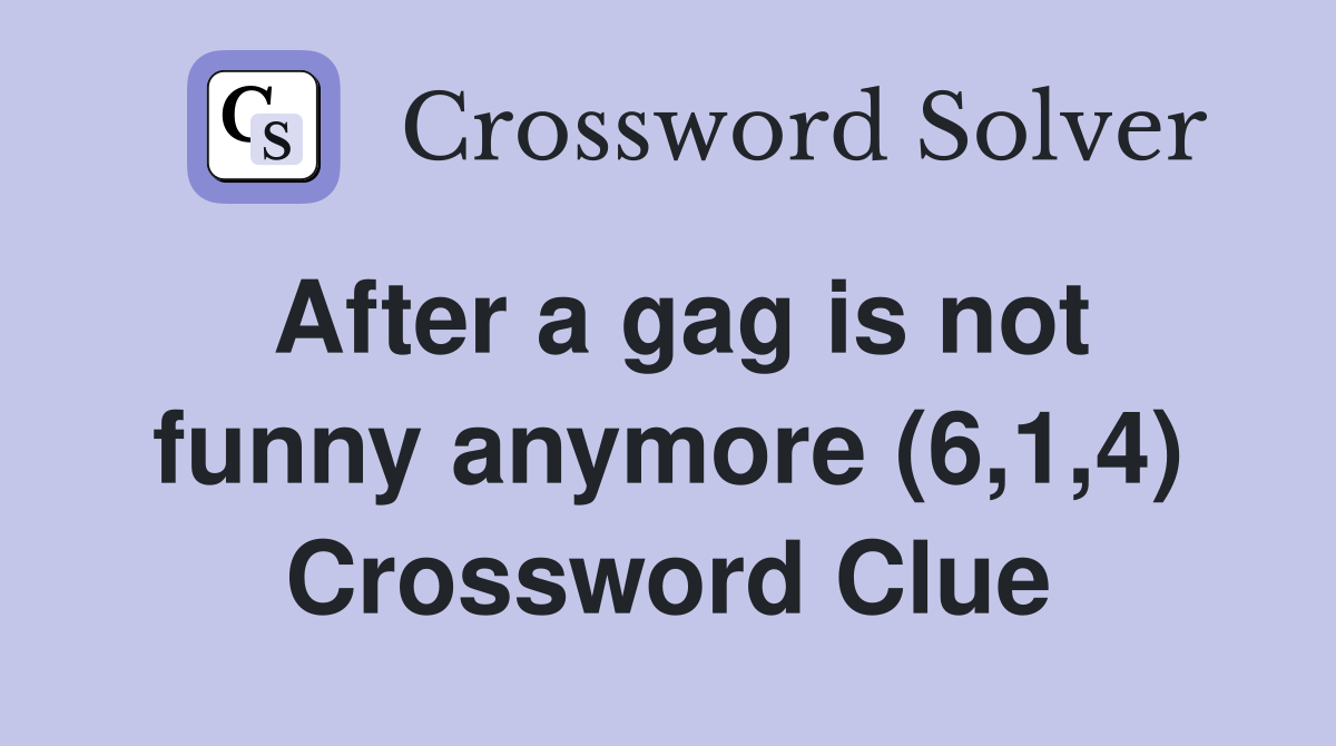 After a gag is not funny anymore (6,1,4) Crossword Clue