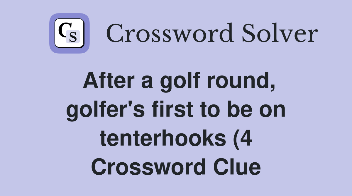 After a golf round golfer #39 s first to be on tenterhooks (4) Crossword After a golf round golfer #39 s first to be on tenterhooks (4) Crossword
