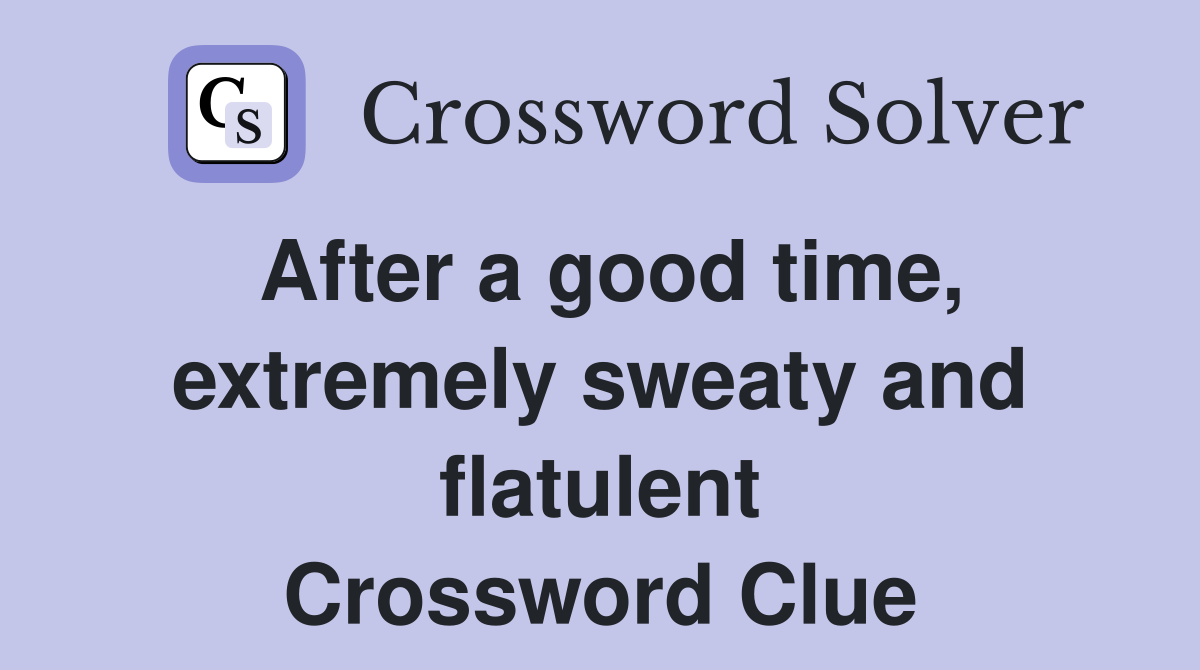 After a good time, extremely sweaty and flatulent Crossword Clue
