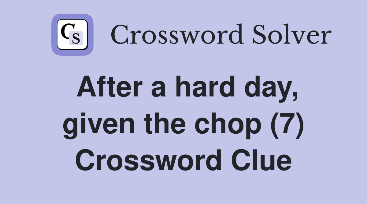 After a hard day, given the chop (7) Crossword Clue