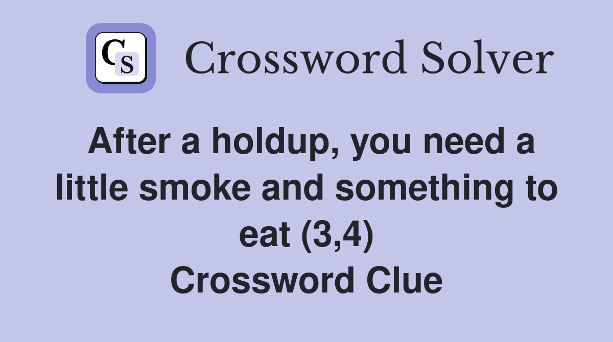 After a holdup, you need a little smoke and something to eat (3,4) Crossword Clue