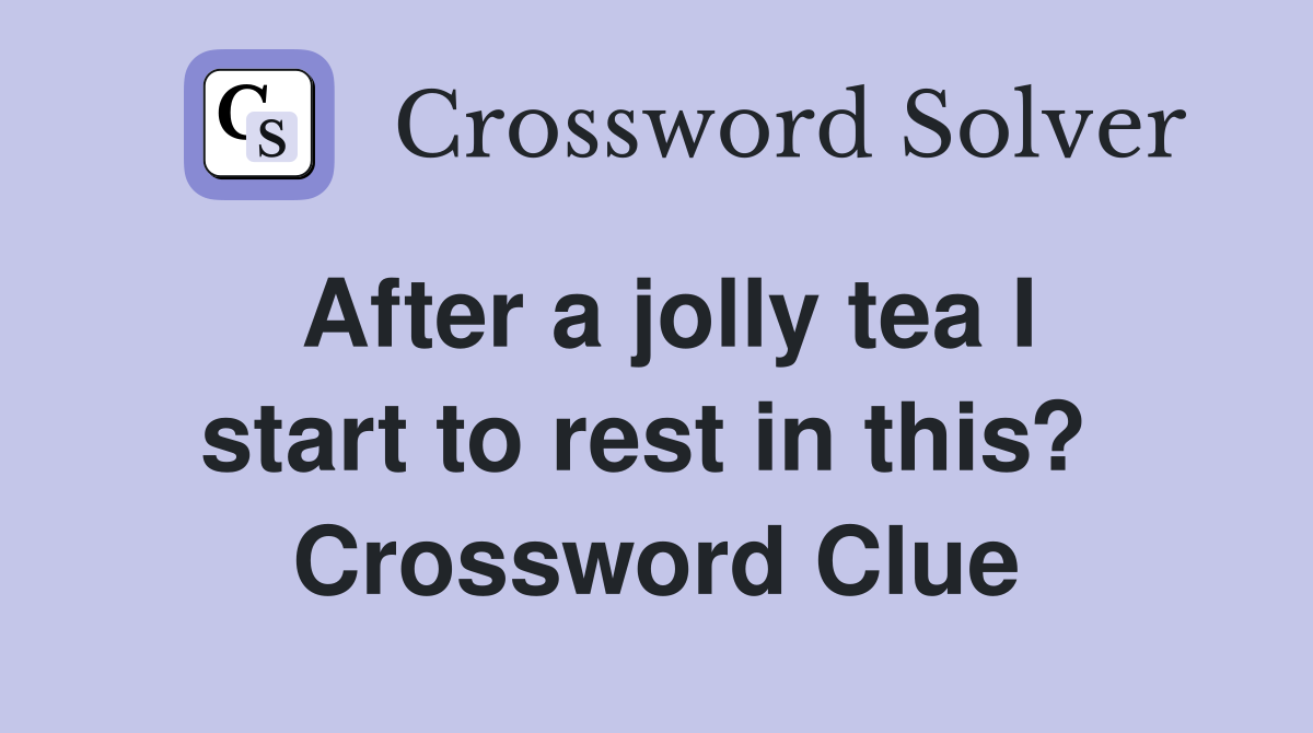 After a jolly tea I start to rest in this?  Crossword Clue