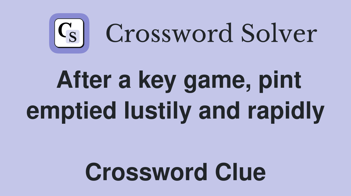 After a key game, pint emptied lustily and rapidly  Crossword Clue