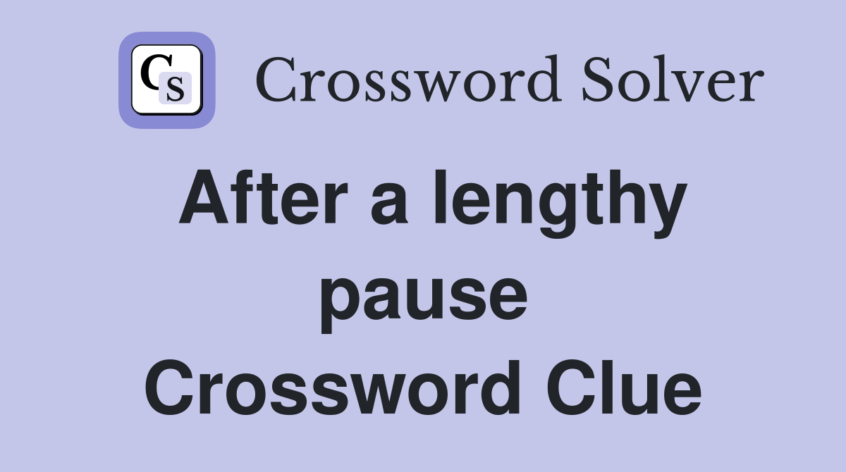 After a lengthy pause Crossword Clue