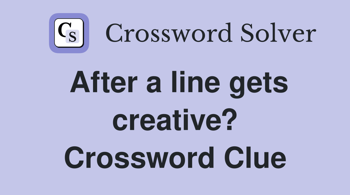 After a line gets creative? Crossword Clue