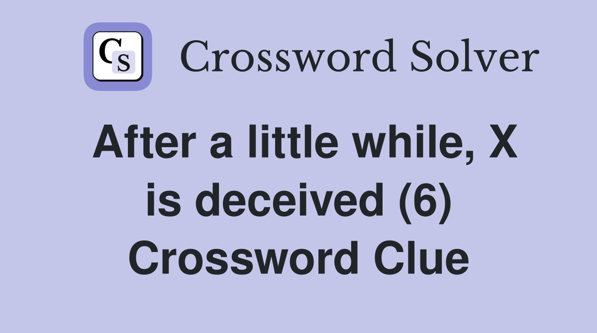 After a little while, X is deceived (6) Crossword Clue