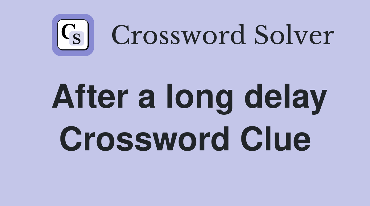 After a long delay Crossword Clue
