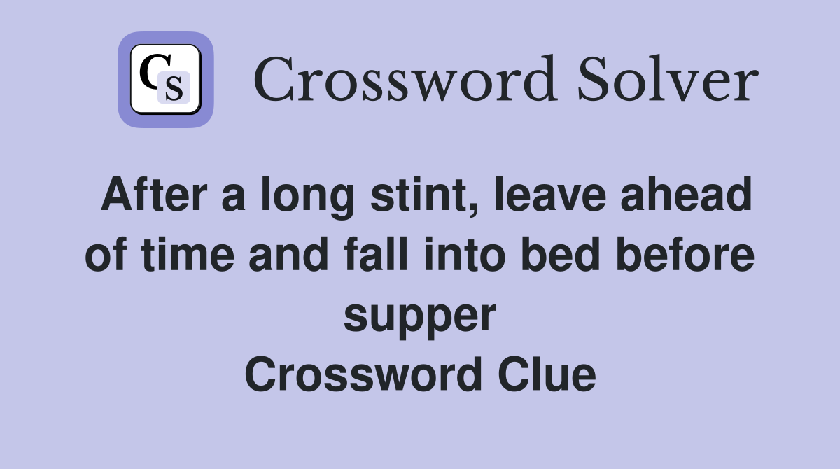 After a long stint, leave ahead of time and fall into bed before supper Crossword Clue