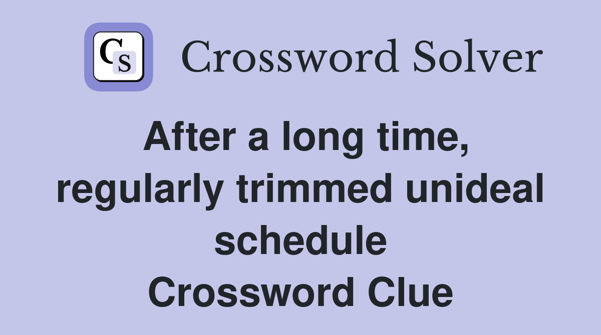 After a long time, regularly trimmed unideal schedule Crossword Clue