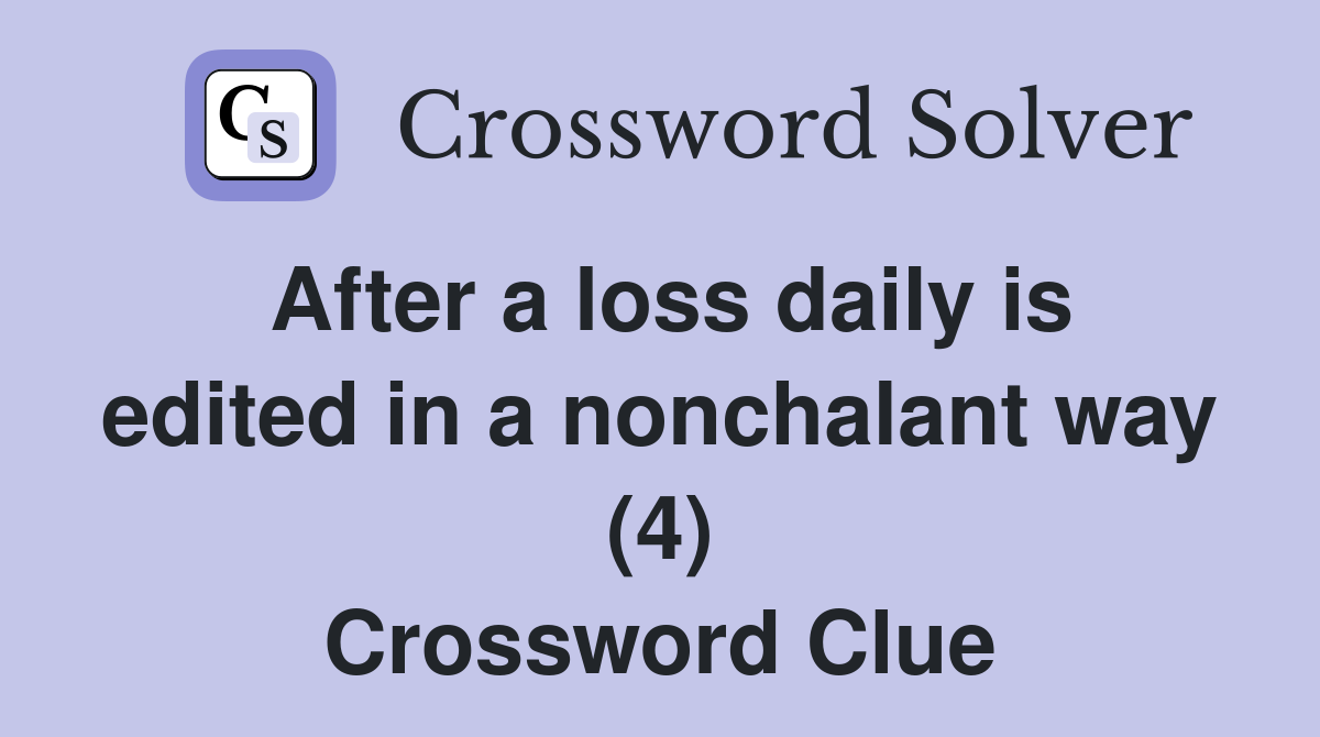 After a loss daily is edited in a nonchalant way (4) Crossword Clue