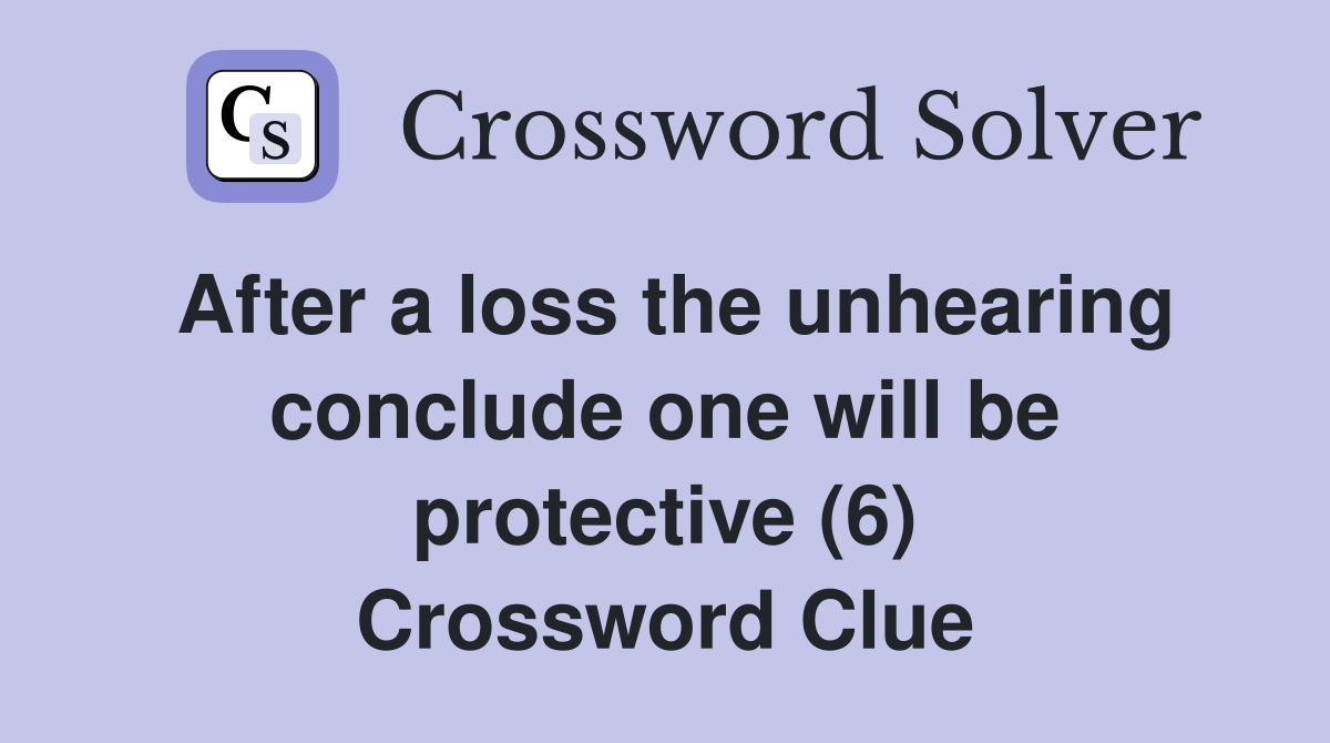 After a loss the unhearing conclude one will be protective (6) Crossword Clue