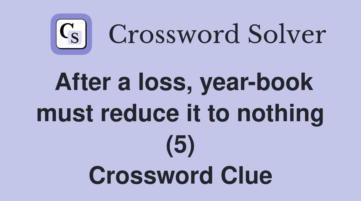 After a loss, year-book must reduce it to nothing (5) Crossword Clue