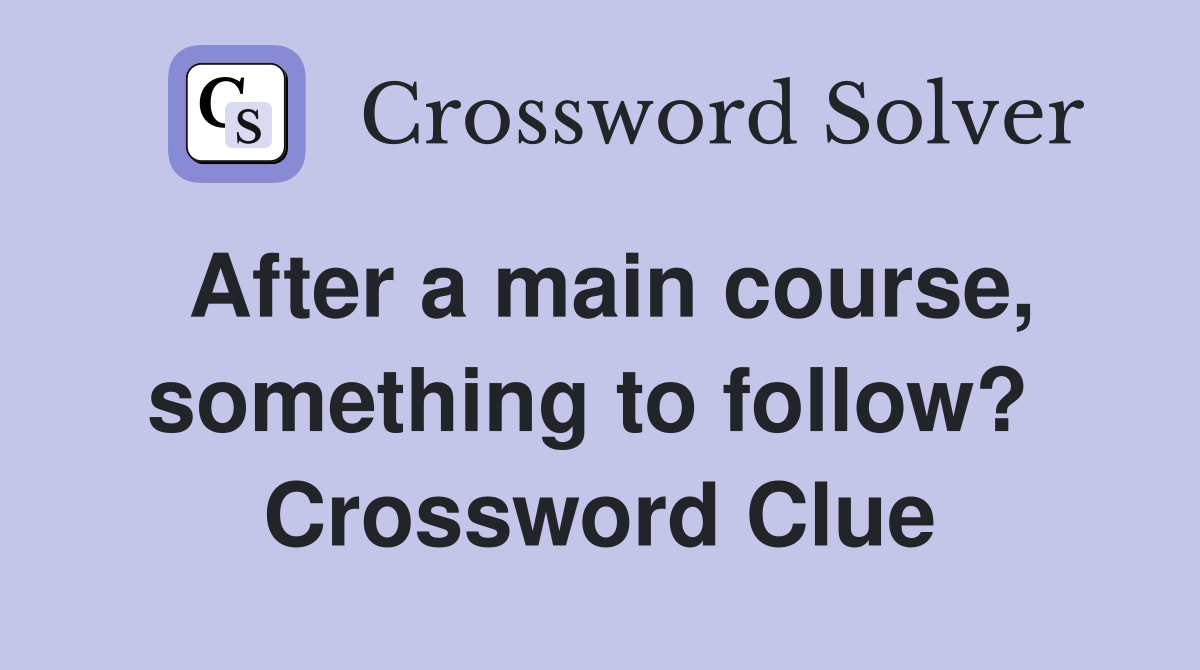 After a main course, something to follow?  Crossword Clue