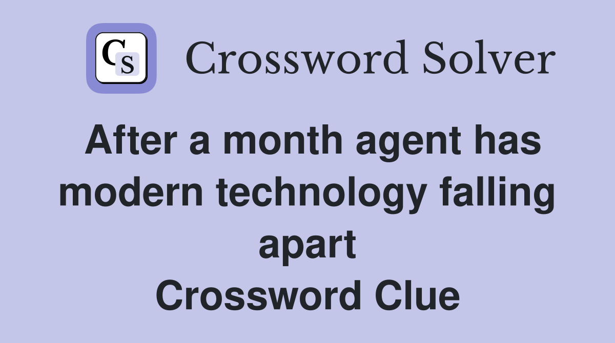 After a month agent has modern technology falling apart Crossword Clue