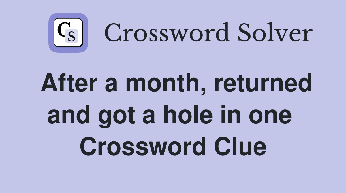 After a month, returned and got a hole in one  Crossword Clue