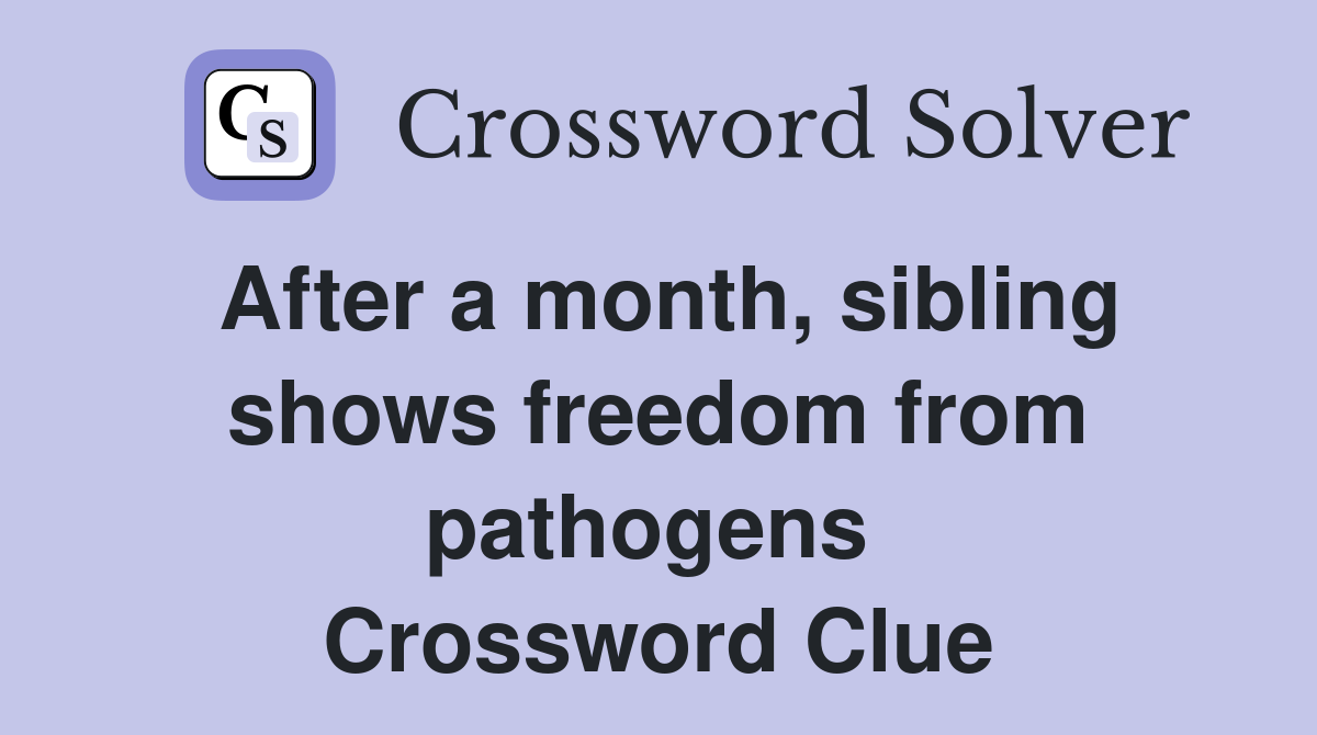 After a month, sibling shows freedom from pathogens  Crossword Clue