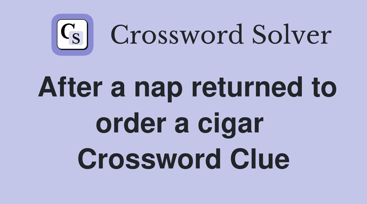 After a nap returned to order a cigar  Crossword Clue