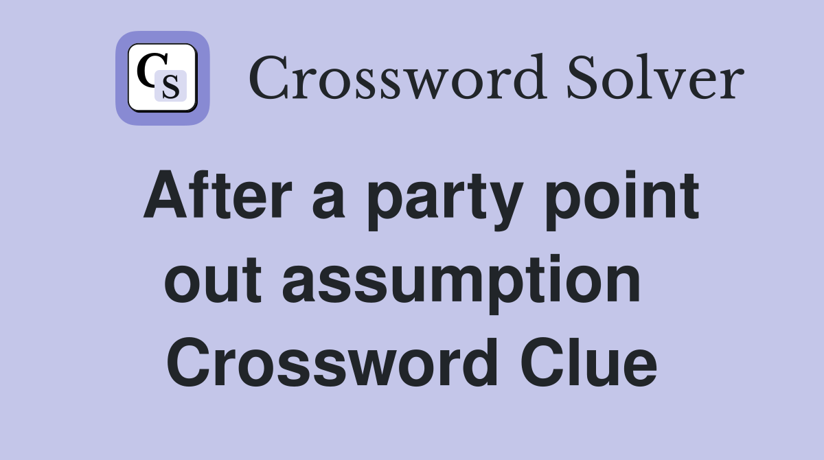 After a party point out assumption  Crossword Clue