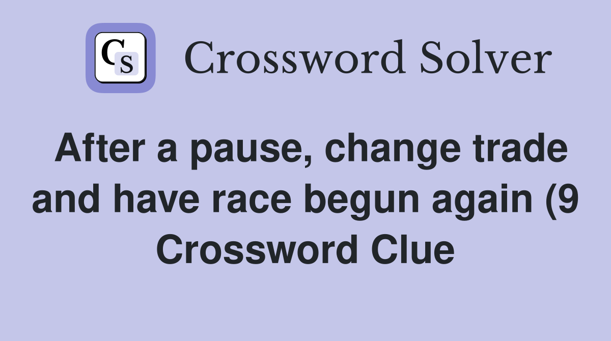 After a pause change trade and have race begun again (9) Crossword After a pause change trade and have race begun again (9) Crossword