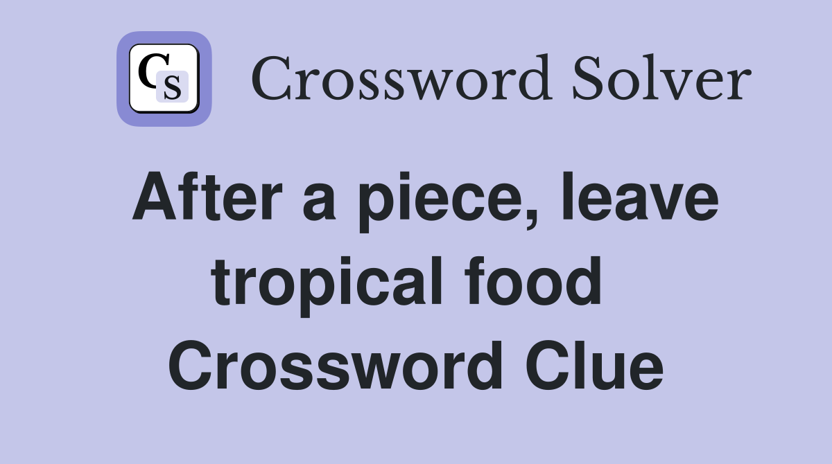 After a piece, leave tropical food  Crossword Clue
